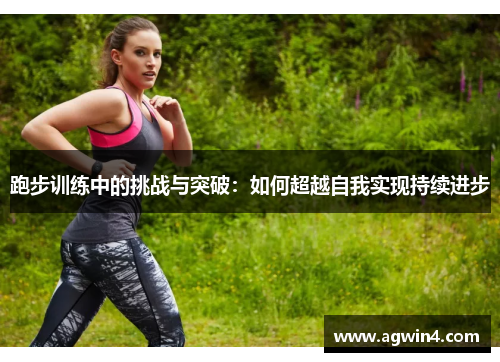跑步训练中的挑战与突破：如何超越自我实现持续进步
